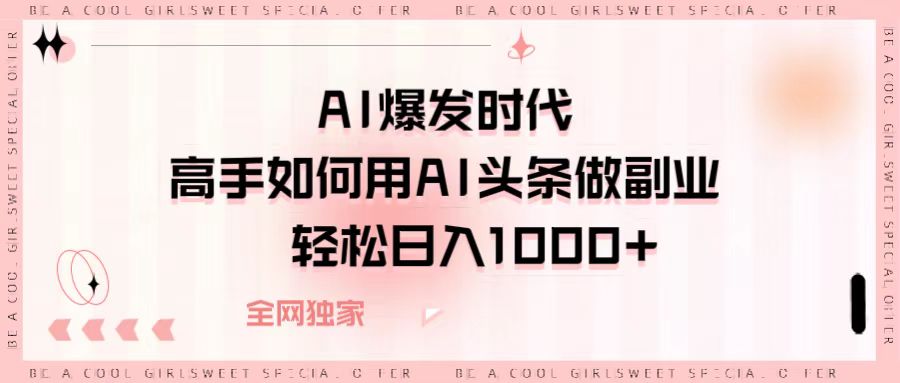 AI爆发时代，高手如何用AI头条做副业，轻松日入1000+大圣网创吧-网创项目资源站-副业项目-创业项目-搞钱项目网创吧
