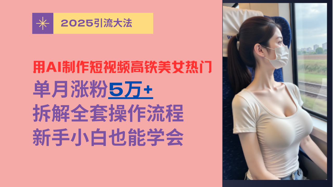 用AI制作短视频高铁美女热门玩法，单月涨粉5万+，拆解全套操作流程，新手小白也能学会大圣网创吧-网创项目资源站-副业项目-创业项目-搞钱项目网创吧