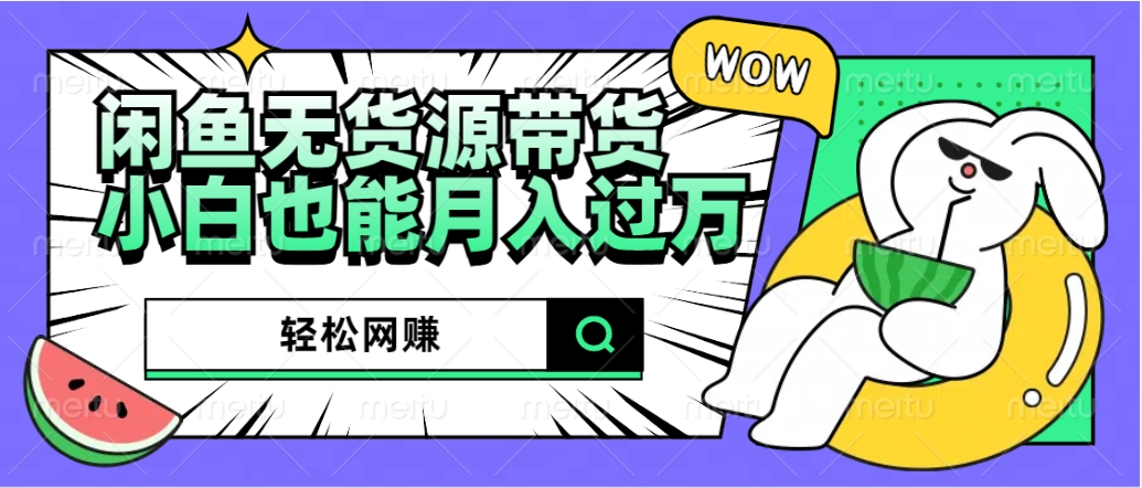 闲鱼无货源带货：轻松网赚，小白也能月入过万的秘密武器大圣网创吧-网创项目资源站-副业项目-创业项目-搞钱项目网创吧