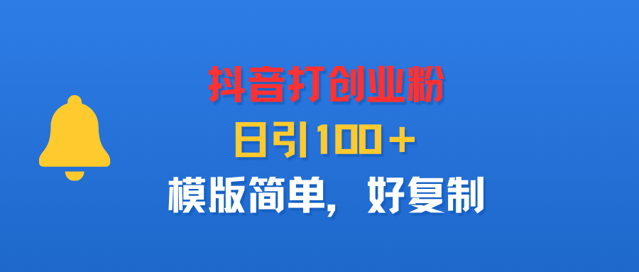 抖音打创业粉，日引100＋，模版简单，好复制大圣网创吧-网创项目资源站-副业项目-创业项目-搞钱项目网创吧
