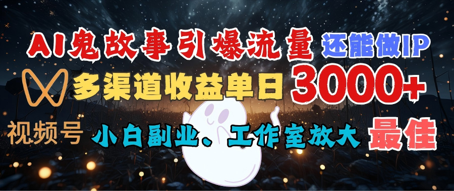 AI鬼故事引爆流量 还能做IP，视频号多渠道收益单日3000+，小白副业、工作室放大的最佳选择大圣网创吧-网创项目资源站-副业项目-创业项目-搞钱项目网创吧