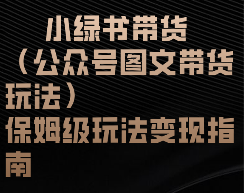小绿书带货（公众号图文带货玩法）保姆级玩法变现指南大圣网创吧-网创项目资源站-副业项目-创业项目-搞钱项目网创吧