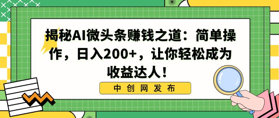 揭秘AI微头条赚钱之道：简单操作，日入200+，让你轻松成为收益达人！大圣网创吧-网创项目资源站-副业项目-创业项目-搞钱项目网创吧