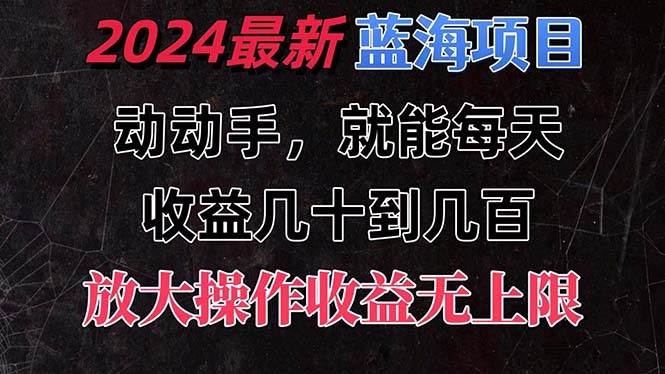 有手就行的2024全新蓝海项目，每天1小时收益几十到几百，可放大操作收…大圣网创吧-网创项目资源站-副业项目-创业项目-搞钱项目网创吧
