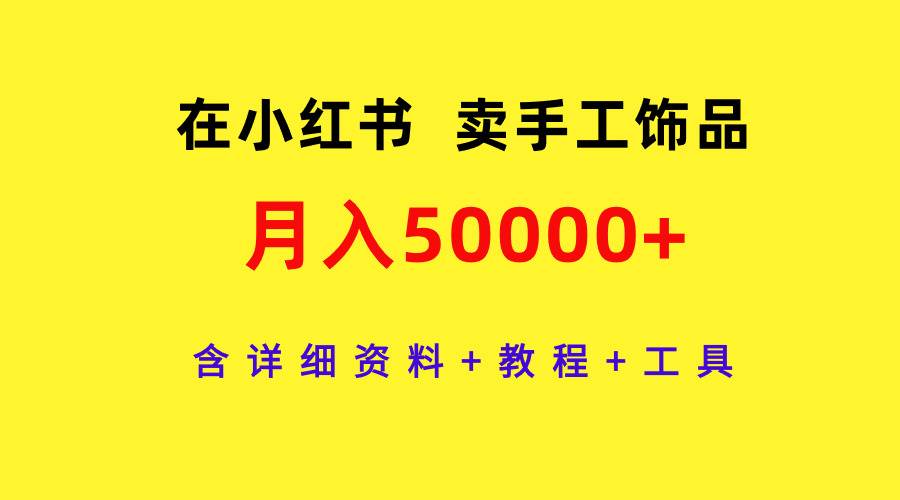 在小红书卖手工饰品，月入50000+，含详细资料+教程+工具大圣网创吧-网创项目资源站-副业项目-创业项目-搞钱项目网创吧