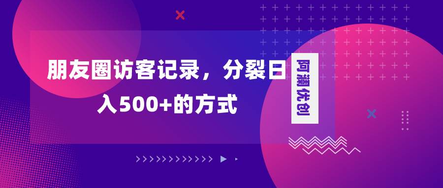 朋友圈访客记录，分裂日入500+，变现加分裂大圣网创吧-网创项目资源站-副业项目-创业项目-搞钱项目网创吧