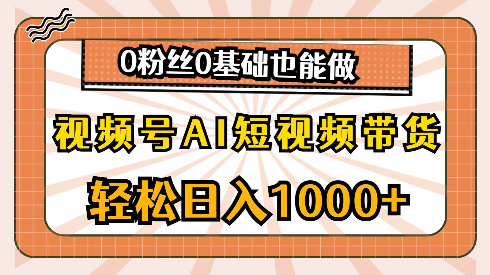 视频号AI短视频带货，轻松日入1000+，0粉丝0基础也能做大圣网创吧-网创项目资源站-副业项目-创业项目-搞钱项目网创吧