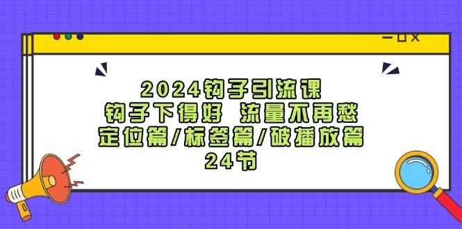 2024钩子·引流课：钩子下得好 流量不再愁，定位篇/标签篇/破播放篇/24节大圣网创吧-网创项目资源站-副业项目-创业项目-搞钱项目网创吧