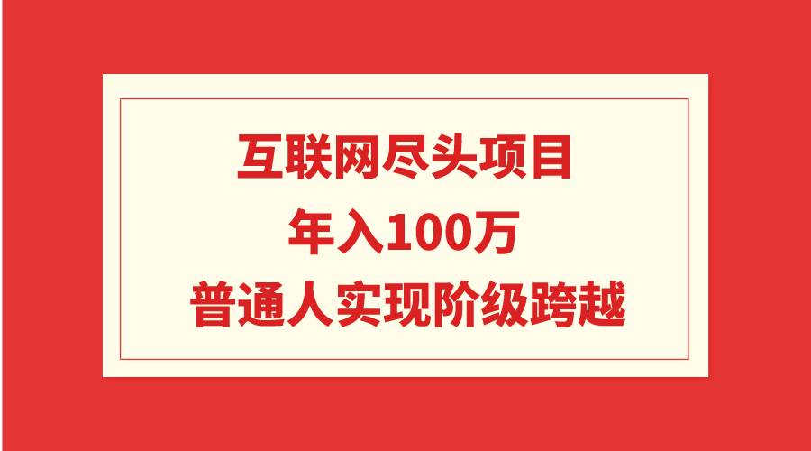互联网尽头项目：年入100W，普通人实现阶级跨越大圣网创吧-网创项目资源站-副业项目-创业项目-搞钱项目网创吧