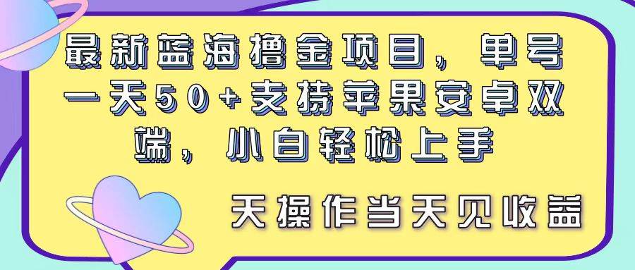 最新蓝海撸金项目，单号一天50+， 支持苹果安卓双端，小白轻松上手 当…大圣网创吧-网创项目资源站-副业项目-创业项目-搞钱项目网创吧
