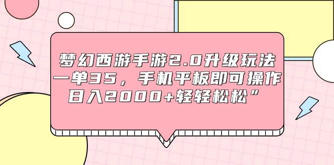 梦幻西游手游2.0升级玩法，一单35，手机平板即可操作，日入2000+轻轻松松”大圣网创吧-网创项目资源站-副业项目-创业项目-搞钱项目网创吧