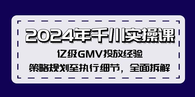 2024年千川实操课，亿级GMV投放经验，策略规划至执行细节，全面拆解大圣网创吧-网创项目资源站-副业项目-创业项目-搞钱项目网创吧