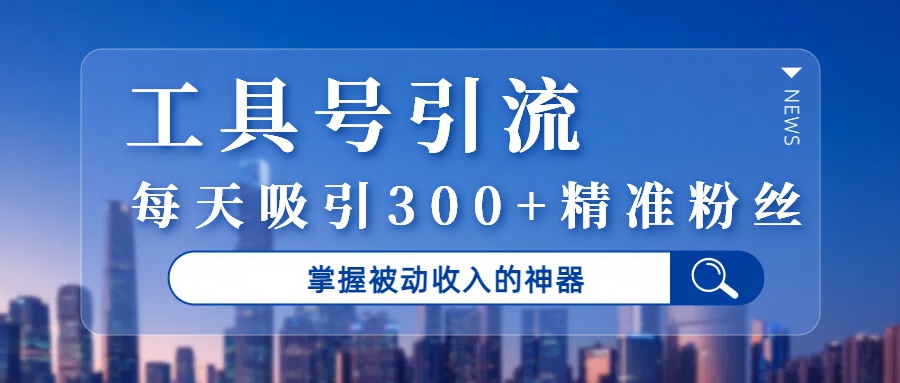 工具号引流，掌握被动收入的神器，每天吸引300+精准粉丝大圣网创吧-网创项目资源站-副业项目-创业项目-搞钱项目网创吧