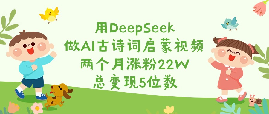 用DeepSeek做AI古诗词启蒙视频，两个月涨粉22W，总变现5位数大圣网创吧-网创项目资源站-副业项目-创业项目-搞钱项目网创吧