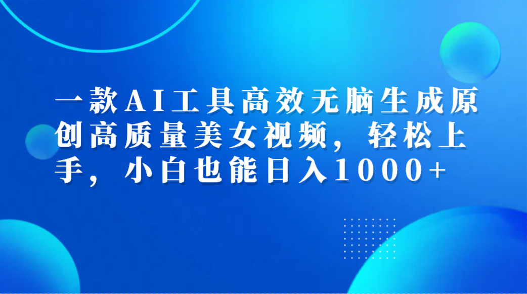 一款AI工具高效无脑生成原创高质量美女视频，轻松上手，小白也能日入1000+大圣网创吧-网创项目资源站-副业项目-创业项目-搞钱项目网创吧