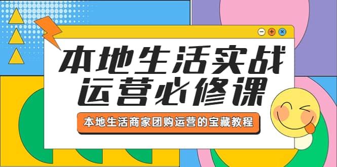 本地生活实战运营必修课，本地生活商家-团购运营的宝藏教程大圣网创吧-网创项目资源站-副业项目-创业项目-搞钱项目网创吧