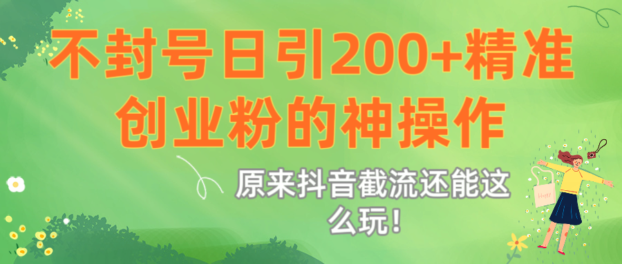 原来抖音截流还能这么玩！不封号日引200+精准创业粉的神操作大圣网创吧-网创项目资源站-副业项目-创业项目-搞钱项目网创吧