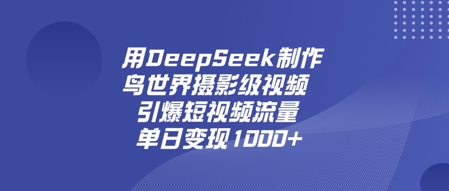 用DeepSeek制作鸟，世界摄影级视频，引爆短视频流量，单日变现1000+大圣网创吧-网创项目资源站-副业项目-创业项目-搞钱项目网创吧