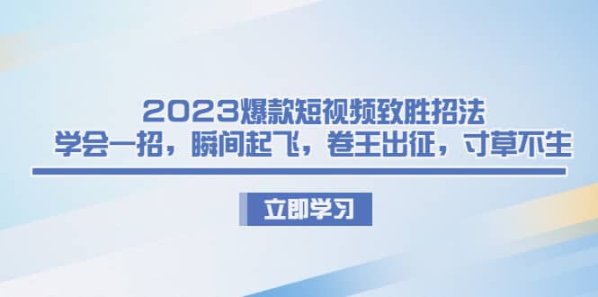 2023爆款短视频致胜招法，学会一招，瞬间起飞，卷王出征，寸草不生大圣网创吧-网创项目资源站-副业项目-创业项目-搞钱项目网创吧