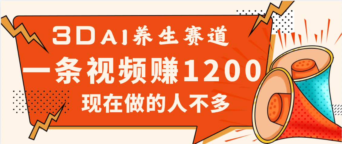 3DAI养生赛道，一条视频赚了1200，新蓝海，目前做的人不多大圣网创吧-网创项目资源站-副业项目-创业项目-搞钱项目网创吧