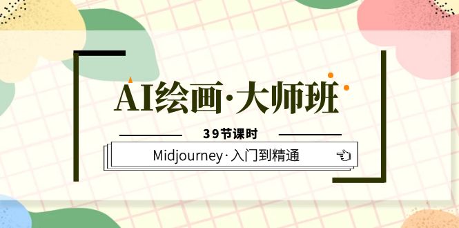 AI绘画·大师班，Midjourney·入门到精通（39节课时）大圣网创吧-网创项目资源站-副业项目-创业项目-搞钱项目网创吧