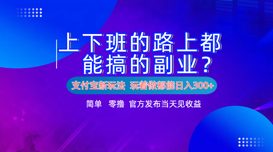 支付宝新项目！上下班的路上都能搞米的副业！简单日入300+大圣网创吧-网创项目资源站-副业项目-创业项目-搞钱项目网创吧