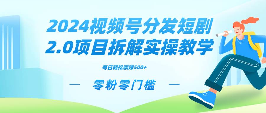 2024视频分发短剧2.0项目拆解实操教学，零粉零门槛可矩阵分裂推广管道收益大圣网创吧-网创项目资源站-副业项目-创业项目-搞钱项目网创吧
