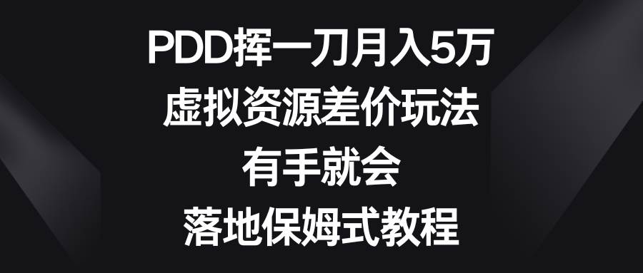 PDD挥一刀月入5万，虚拟资源差价玩法，有手就会，落地保姆式教程大圣网创吧-网创项目资源站-副业项目-创业项目-搞钱项目网创吧