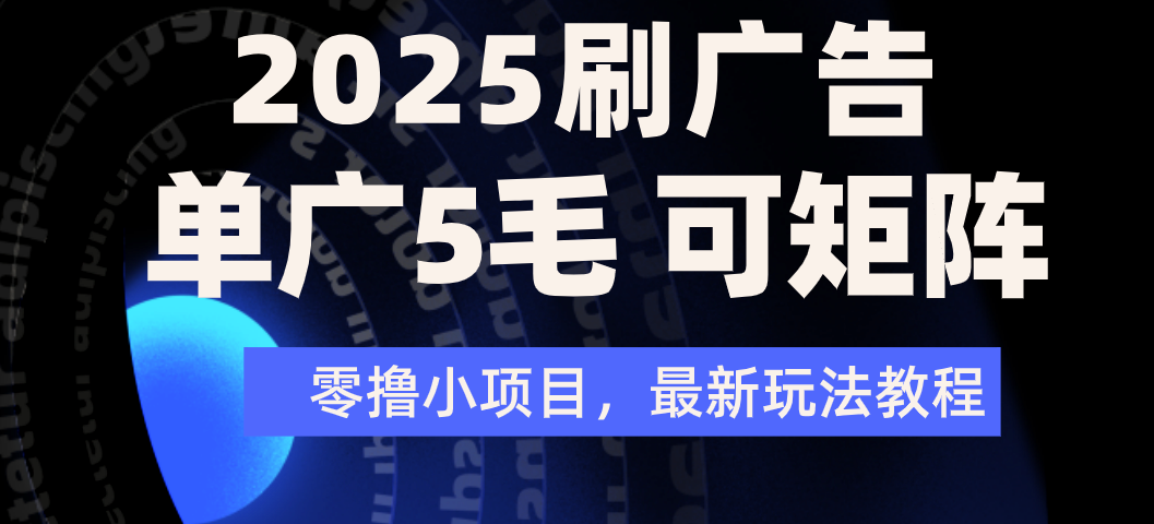 2025年零撸刷广告变现，单广5毛，可矩阵放大操作大圣网创吧-网创项目资源站-副业项目-创业项目-搞钱项目网创吧