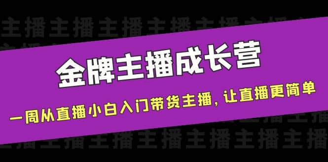 金牌主播成长营，一周从直播小白入门带货主播，让直播更简单大圣网创吧-网创项目资源站-副业项目-创业项目-搞钱项目网创吧