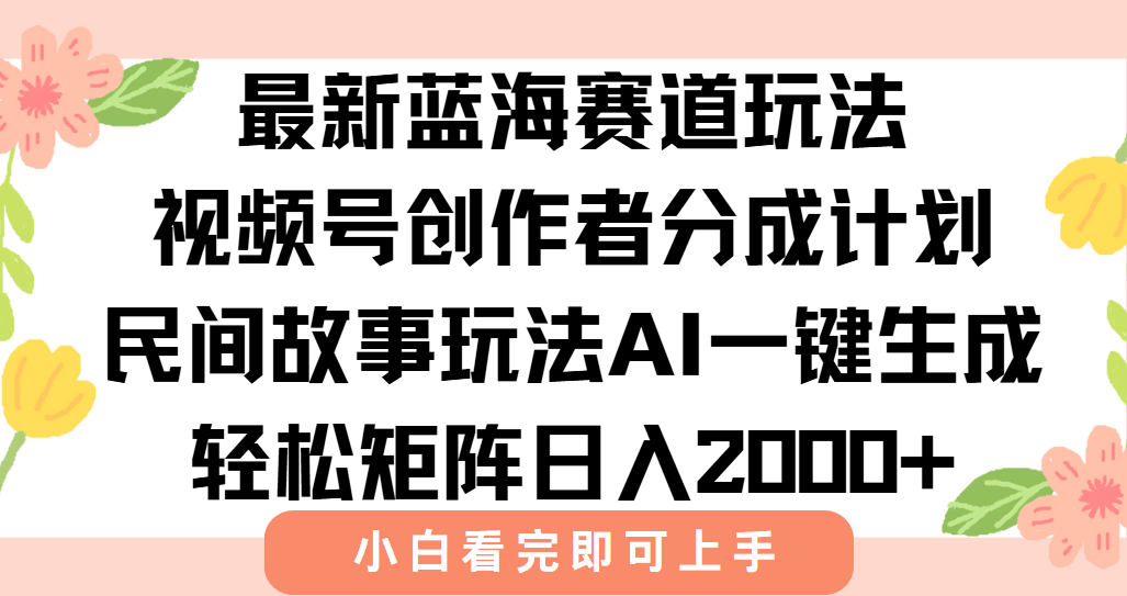 最新蓝海赛道玩法视频号创作者分成民间故事玩法，AI一键生成爆款视频，轻松日入2000+大圣网创吧-网创项目资源站-副业项目-创业项目-搞钱项目网创吧
