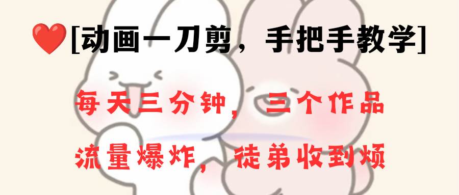 动画一刀剪项目，一分钟一条原创，流量爆炸，一个月收徒28个，小白轻松上手大圣网创吧-网创项目资源站-副业项目-创业项目-搞钱项目网创吧