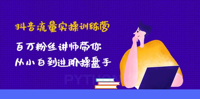 抖音流量实操训练营：百万粉丝讲师带你从小白到进阶操盘手大圣网创吧-网创项目资源站-副业项目-创业项目-搞钱项目网创吧