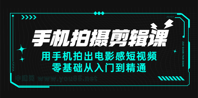 手机拍摄剪辑课：用手机拍出电影感短视频，零基础从入门到精通大圣网创吧-网创项目资源站-副业项目-创业项目-搞钱项目网创吧