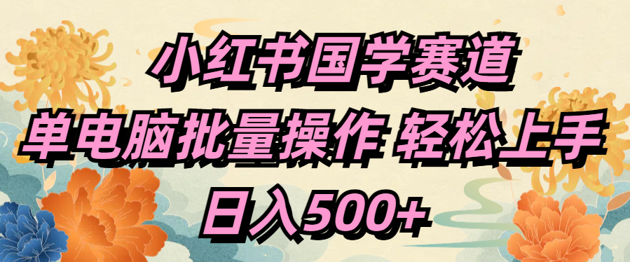 小红书国学赛道 单电脑批量操作 轻松上手 日入500+大圣网创吧-网创项目资源站-副业项目-创业项目-搞钱项目网创吧