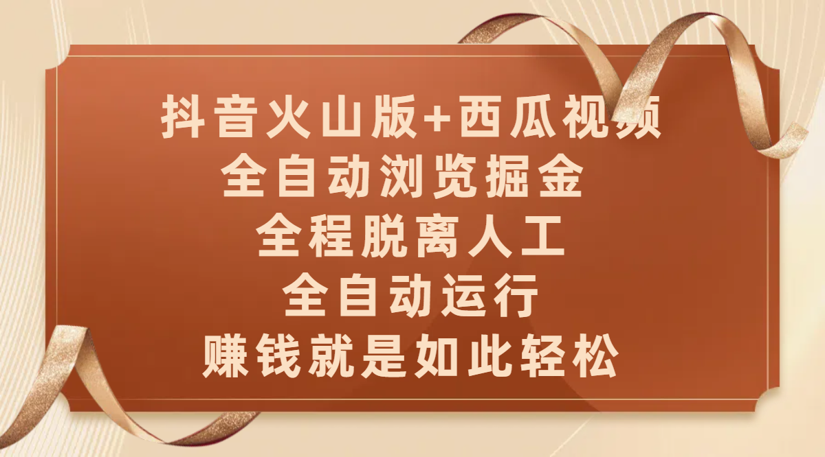 抖音火山版+西瓜视频双平台，全自动浏览掘金 ，全程脱离人工，全自动运行，赚钱就是如此轻松大圣网创吧-网创项目资源站-副业项目-创业项目-搞钱项目网创吧