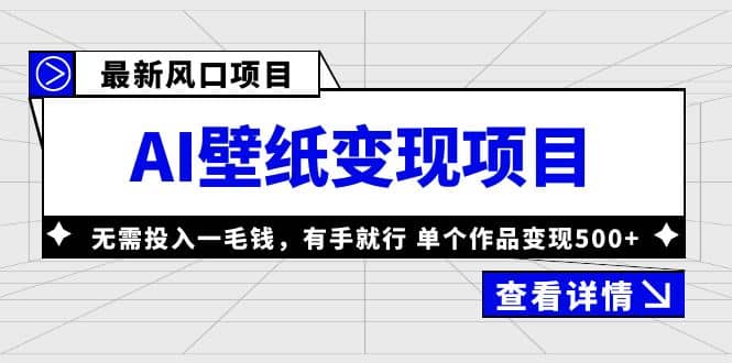 最新风口AI壁纸变现项目，无需投入一毛钱，有手就行，单个作品变现500+大圣网创吧-网创项目资源站-副业项目-创业项目-搞钱项目网创吧