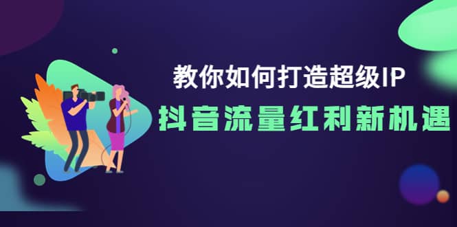 教你如何打造超级IP，抖音流量红利新机遇大圣网创吧-网创项目资源站-副业项目-创业项目-搞钱项目网创吧