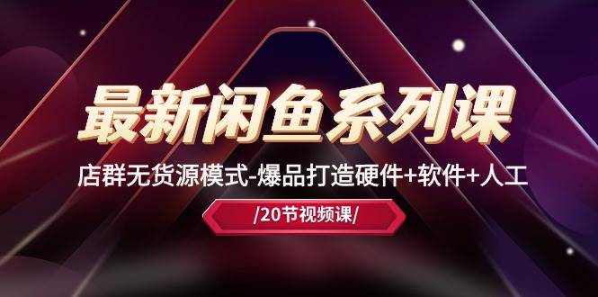 最新闲鱼系列课，店群无货源模式-爆品打造硬件+软件+人工（20节课）大圣网创吧-网创项目资源站-副业项目-创业项目-搞钱项目网创吧