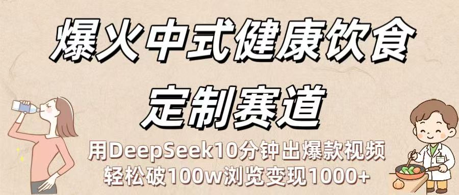 爆火中式健康饮食定制赛道：用DeepSeek10分钟出爆款视频，轻松破100w浏览变现1000+大圣网创吧-网创项目资源站-副业项目-创业项目-搞钱项目网创吧