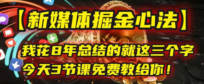 我花8年总结的【新媒体掘金心法】，就这三个字，今天3节课免费教给你！大圣网创吧-网创项目资源站-副业项目-创业项目-搞钱项目网创吧