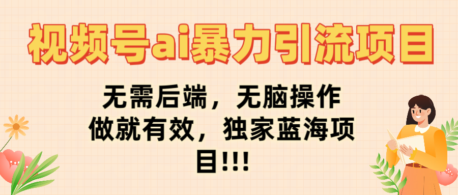 视频号ai暴力引流项目，无需后端，无脑操作，做就有效，独家蓝海项目!!!大圣网创吧-网创项目资源站-副业项目-创业项目-搞钱项目网创吧