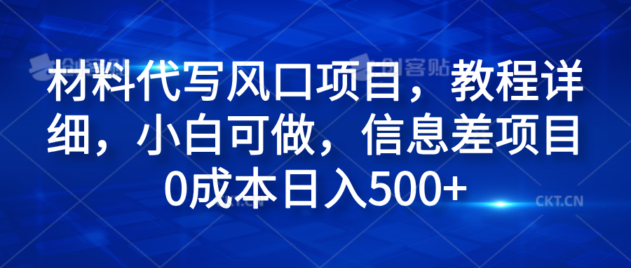 材料代写风口项目，教程详细，小白可做，信息差项目0成本日入500+大圣网创吧-网创项目资源站-副业项目-创业项目-搞钱项目网创吧