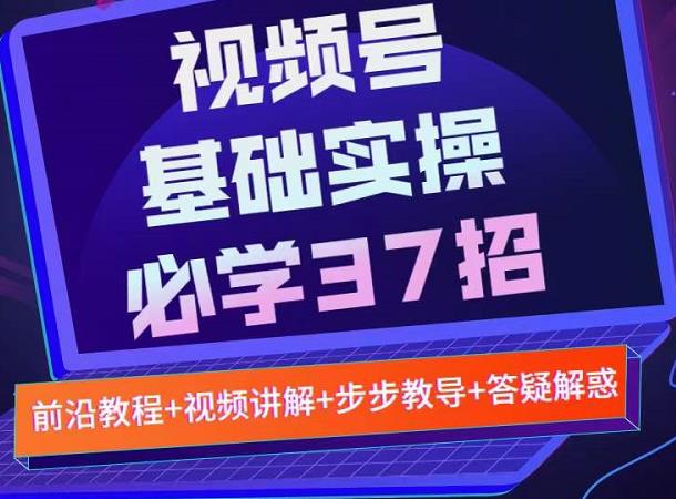 视频号实战基础必学37招，每个步骤都有具体操作流程，简单易懂好操作大圣网创吧-网创项目资源站-副业项目-创业项目-搞钱项目网创吧