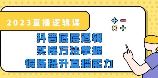 2023直播·逻辑课，抖音底层逻辑+实操方法掌握，锻炼提升直播能力大圣网创吧-网创项目资源站-副业项目-创业项目-搞钱项目网创吧