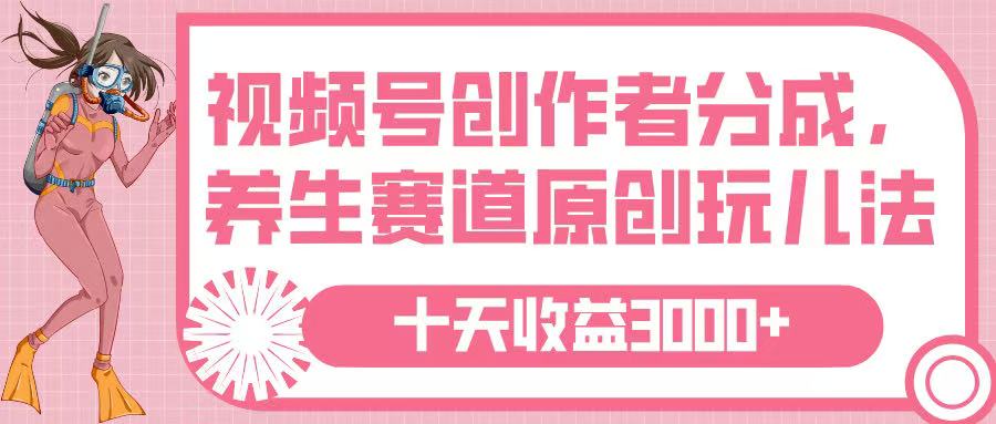 视频号创作者分成，养生赛道原创玩儿法，十条收益 3000➕大圣网创吧-网创项目资源站-副业项目-创业项目-搞钱项目网创吧