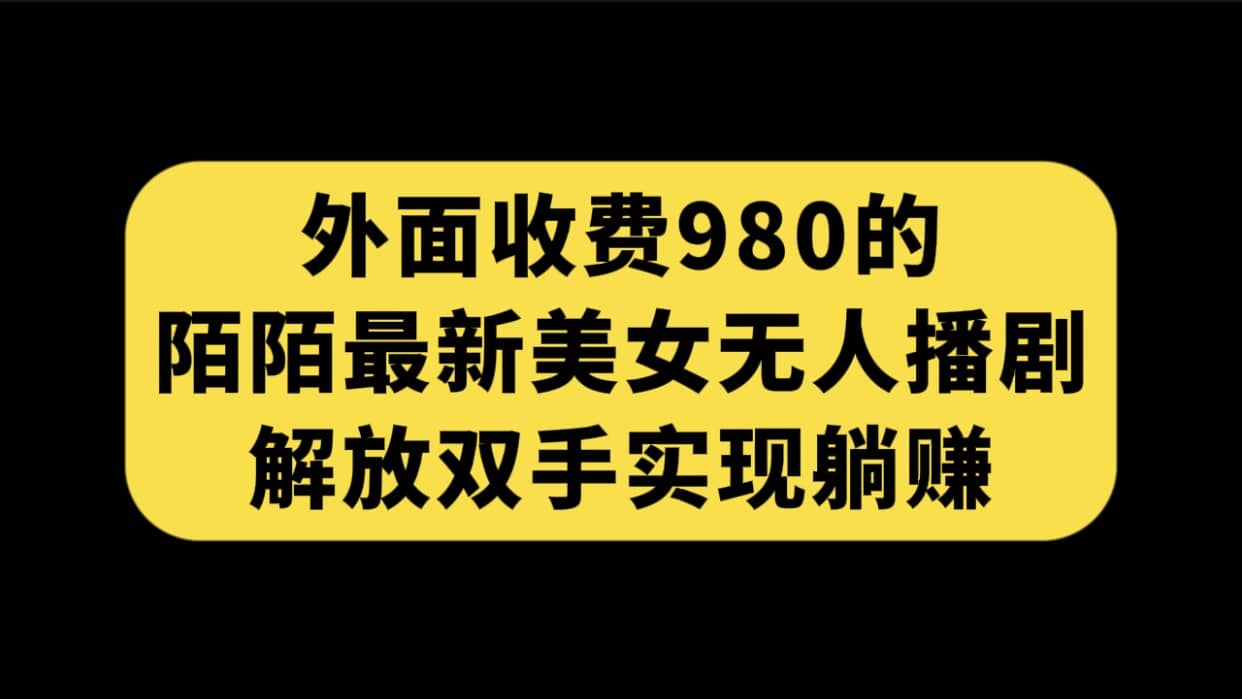外面收费980陌陌最新美女无人播剧玩法 解放双手实现躺赚（附100G影视资源）大圣网创吧-网创项目资源站-副业项目-创业项目-搞钱项目网创吧