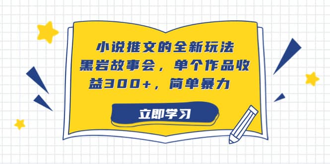 小说推文的全新玩法，黑岩故事会，单个作品收益300+，简单暴力大圣网创吧-网创项目资源站-副业项目-创业项目-搞钱项目网创吧