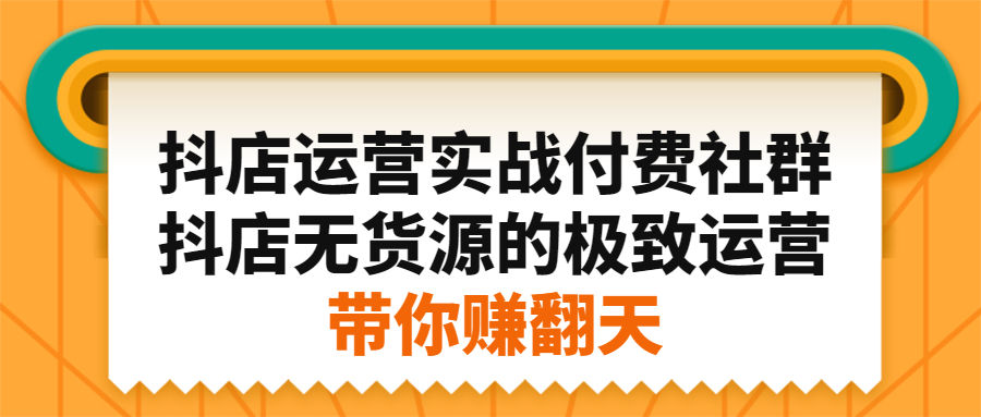 抖店运营实战付费社群，抖店无货源的极致运营带你赚翻天大圣网创吧-网创项目资源站-副业项目-创业项目-搞钱项目网创吧