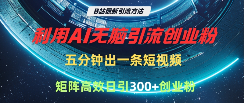 B站最新引流方法，利用AI无脑引流创业粉，五分钟一条作品，矩阵高效日引300家精准创业粉大圣网创吧-网创项目资源站-副业项目-创业项目-搞钱项目网创吧